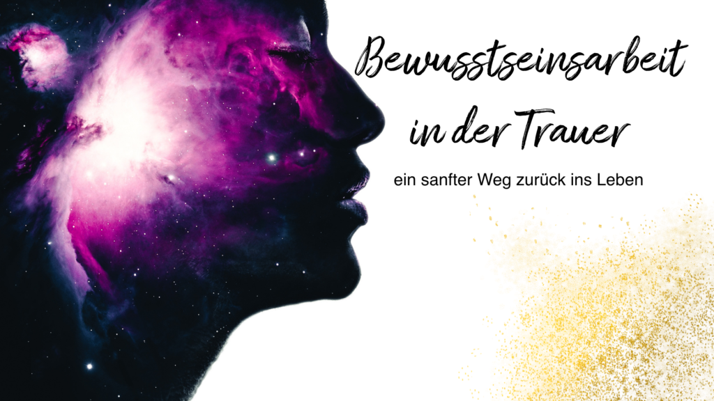 Bewusstseinsarbeit in der Trauer – ein sanfter Weg zurück ins Leben